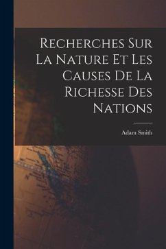 Recherches Sur La Nature Et Les Causes De La Richesse Des Nations - Smith, Adam