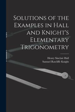 Solutions of the Examples in Hall and Knight's Elementary Trigonometry - Hall, Henry Sinclair; Knight, Samuel Ratcliffe