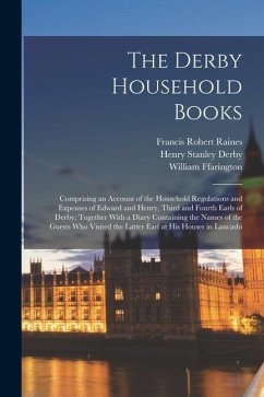 The Derby Household Books: Comprising an Account of the Household Regulations and Expenses of Edward and Henry, Third and Fourth Earls of Derby; - Raines, Francis Robert; Ffarington, William; Derby, Henry Stanley
