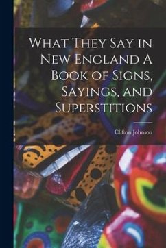 What They Say in New England A Book of Signs, Sayings, and Superstitions - Johnson, Clifton