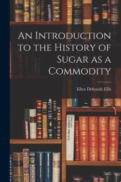 An Introduction to the History of Sugar as a Commodity - Ellis, Ellen Deborah
