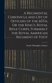 A Regimental Chronicle and List of Officers of the 60Th, Or the King's, Royal Rifle Corps, Formerly the Royal American Regiment of Foot