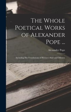 The Whole Poetical Works of Alexander Pope ...: Including His Translations of Homer's Iliad and Odyssey - Pope, Alexander