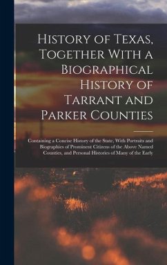 History of Texas, Together With a Biographical History of Tarrant and Parker Counties; Containing a Concise History of the State, With Portraits and Biographies of Prominent Citizens of the Above Named Counties, and Personal Histories of Many of the Early - Anonymous