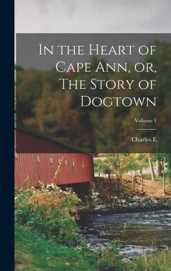 In the Heart of Cape Ann, or, The Story of Dogtown; Volume 1 - Mann, Charles E B