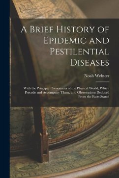 A Brief History of Epidemic and Pestilential Diseases: With the Principal Phenomena of the Physical World, Which Precede and Accompany Them, and Obser - Webster, Noah