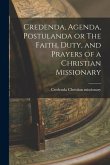 Credenda, Agenda, Postulanda or The Faith, Duty, and Prayers of a Christian Missionary