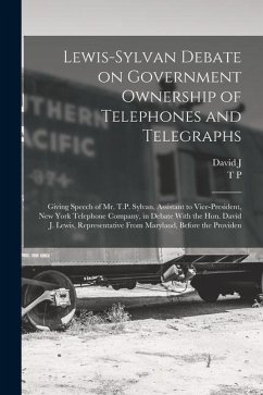 Lewis-Sylvan Debate on Government Ownership of Telephones and Telegraphs: Giving Speech of Mr. T.P. Sylvan, Assistant to Vice-president, New York Tele - Sylvan, T. P.; Lewis, David J.