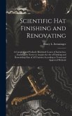 Scientific hat Finishing and Renovating; a Complete and Profusely Illustrated Course of Instruction, Enabling the Novice to Acquire the art of Finishing and Remodeling Hats of all Varieties According to Tested and Approved Methods Scientific hat Finishing and Renovating; a Complete and Profusely Illustrated Course of Instruction, Enabling the Novice to Acquire the art of Finishing and Remodeling Hats of all Varieties According to Tested and Approved Methods