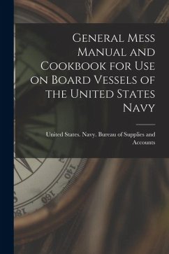 General Mess Manual and Cookbook for Use on Board Vessels of the United States Navy - States Navy Bureau of Supplies and General Mess Manual and Cookbook for Use on Board Vessels of the United States Navy - States Navy Bureau of Supplies and