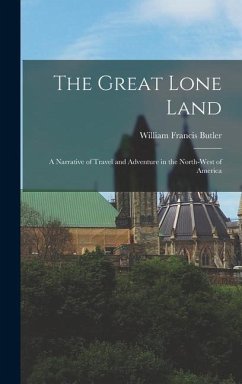 The Great Lone Land: A Narrative of Travel and Adventure in the North-West of America - Butler, William Francis