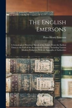 The English Emersons: A Genealogical Historical Sketch of the Family From the Earliest Times to the End of the Seventeenth Century, Includin - Emerson, Peter Henry