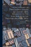A Dictionary of Typography and Its Accessory Arts. Presented to the Subscribers of the "Printers' Register," 1870-1871