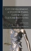 City Development, a Study of Parks, Gardens, and Culture-institutes; a Report to the Carnegie Dunfermline Trust