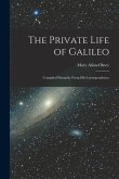 The Private Life of Galileo: Compiled Primarily From His Correspondence