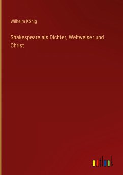 Shakespeare als Dichter, Weltweiser und Christ - König, Wilhelm