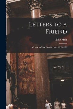Letters to a Friend: Written to Mrs. Ezra S. Carr, 1866-1879 - Muir, John