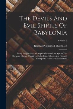 The Devils And Evil Spirits Of Babylonia: Being Babylonian And Assyrian Incantations Against The Demons, Ghouls, Vampires, Hobgoblins, Ghosts, And Kin - Thompson, Reginald Campbell