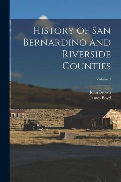 History of San Bernardino and Riverside Counties; Volume I - Brown, John; Boyd, James