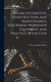 Steam Locomotive Construction and Maintenance, Describing Workshop Equipment and Practice in the Con