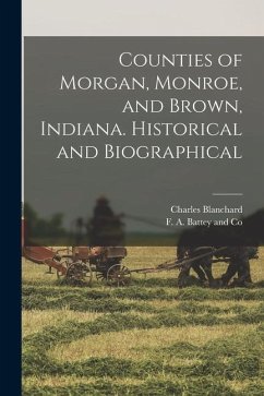 Counties of Morgan, Monroe, and Brown, Indiana. Historical and Biographical - Blanchard, Charles