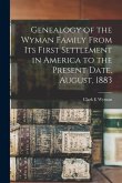 Genealogy of the Wyman Family From its First Settlement in America to the Present Date, August, 1883