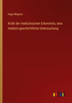 Kritik der medizinischen Erkenntnis; eine medizin-geschichtliche Untersuchung - Magnus, Hugo