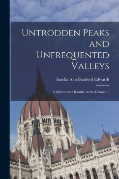 Untrodden Peaks and Unfrequented Valleys: A Midsummer Ramble in the Dolomites - Edwards, Amelia Ann Blanford