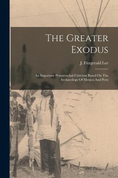 The Greater Exodus: An Important Pentateuchal Criticism Based On The Archaeology Of Mexico And Peru - Lee, J. Fitzgerald