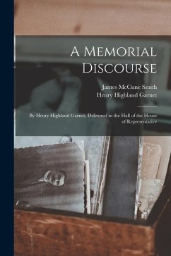 A Memorial Discourse; by Henry Highland Garnet, Delivered in the Hall of the House of Representative - Garnet, Henry Highland; Smith, James McCune