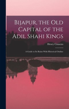 Cover Bijapur, the old Capital of the Adil Shahi Kings; a Guide to its Ruins With Historical Outline
