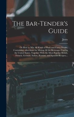 The Bar-tender's Guide; or How to Mix All Kinds of Plain and Fancy Drinks, Containing...directions for Mixing All the Beverages Used in the United States, Together With the Most Popular British, French, German, Italian, Russian, and Spanish Recipes;... - Thomas, Jerry