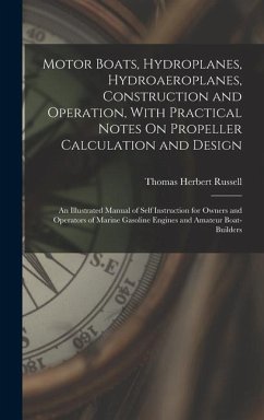 Motor Boats, Hydroplanes, Hydroaeroplanes, Construction and Operation, With Practical Notes On Propeller Calculation and Design: An Illustrated Manual - Russell, Thomas Herbert