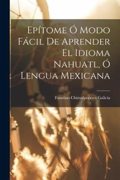 Epítome Ó Modo Fácil De Aprender El Idioma Nahuatl, Ó Lengua Mexicana - Faustino, Chimalpopoca Galicia