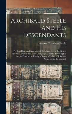 Archibald Steele and his Descendants; a Short Historical Narrative of Archibald Steele the First ... and his Descendants, With Genealogical Tables Showing the Proper Place in the Family of Every Member of it Whose Name Could be Learned - Steele, Newton Chambers