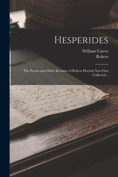 Hesperides: The Poems and Other Remains of Robert Herrick Now First Collected .. - Herrick, Robert; Hazlitt, William Carew