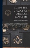 Egypt The Cradle Of Ancient Masonry: Comprising A History Of Egypt, With A Comprehensive And Authentic Account Of The Antiquity Of Masonry, Resulting