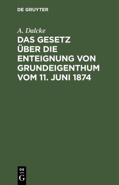 Das Gesetz über die Enteignung von Grundeigenthum vom 11. Juni 1874 (eBook, PDF) - Dalcke, A.