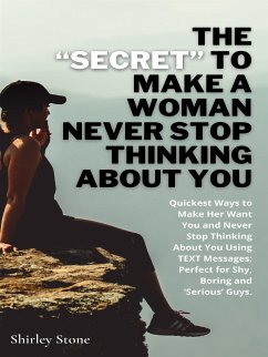 The “Secret” To Make A Woman Never Stop Thinking About You (eBook, ePUB) - Stone, Shirley