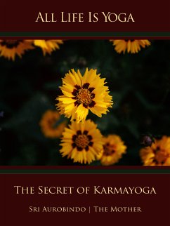 All Life Is Yoga: The Secret of Karmayoga (eBook, ePUB) - Aurobindo, Sri; Mother, The (d.i. Mira Alfassa)