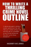 How To Write A Thrilling Crime Novel Outline - A Step-By-Step Guide To Plotting A Murder Mystery Book That Sells (How To Write A Winning Fiction Book Outline) (eBook, ePUB)
