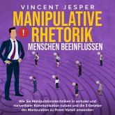 Manipulative Rhetorik – Menschen beeinflussen: Wie Sie Manipulationstechniken in verbaler und nonverbaler Kommunikation nutzen und die 3 Gesetze der Manipulation zu Ihrem Vorteil anwenden (MP3-Download)