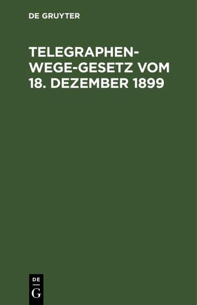 Telegraphenwege-Gesetz vom 18. Dezember 1899 (eBook, PDF) Telegraphenwege-Gesetz vom 18. Dezember 1899 (eBook, PDF)