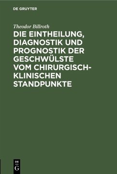 Die Eintheilung, Diagnostik und Prognostik der Geschwülste vom chirurgisch-klinischen Standpunkte (eBook, PDF) - Billroth, Theodor