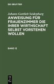 Johann Gottlieb Seidenburg: Anweisung für Frauenzimmer die ihrer Wirthschaft selbst vorstehen wollen. Stück 12 (eBook, PDF)