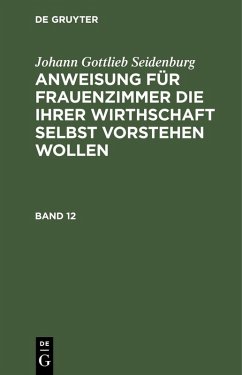 Johann Gottlieb Seidenburg: Anweisung für Frauenzimmer die ihrer Wirthschaft selbst vorstehen wollen. Stück 12 (eBook, PDF) - Seidenburg, Johann Gottlieb