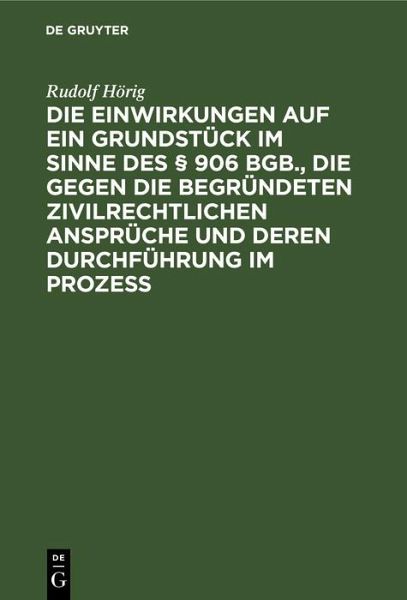 Die Einwirkungen auf ein Grundstück im Sinne des § 906 BGB., die gegen die begründeten zivilrechtlichen Ansprüche und deren Durchführung im Prozess (eBook, PDF)