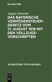 Das bayerische Vermögensteuergesetz vom 17. August 1918 mit den Vollzugsvorschriften (eBook, PDF)