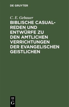 Biblische Casual-Reden und Entwürfe zu den amtlichen Verrichtungen der evangelischen Geistlichen (eBook, PDF) - Gebauer, C. E.
