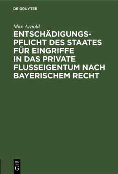 Entschädigungspflicht des Staates für Eingriffe in das private Flußeigentum nach bayerischem Recht (eBook, PDF) - Arnold, Max